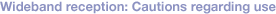Wideband reception: Cautions regarding use