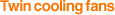 Twin cooling fans
