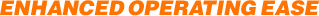 ENHANCED OPERATING EASE